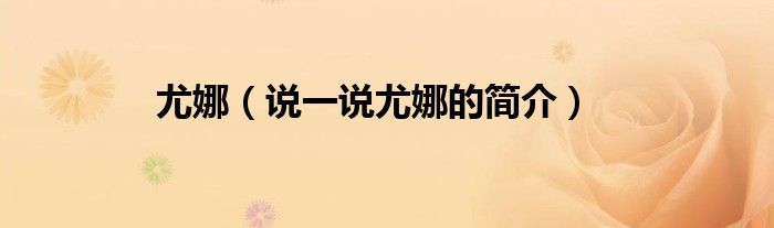 尤娜（說(shuō)一說(shuō)尤娜的簡(jiǎn)介）