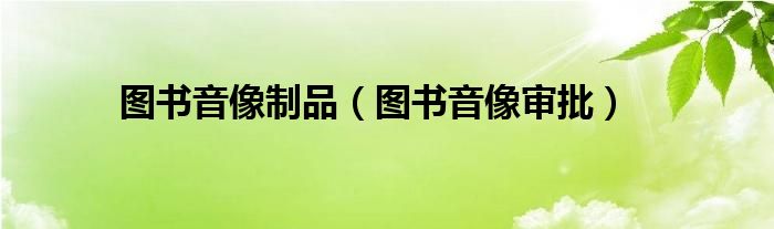 圖書音像制品（圖書音像審批）