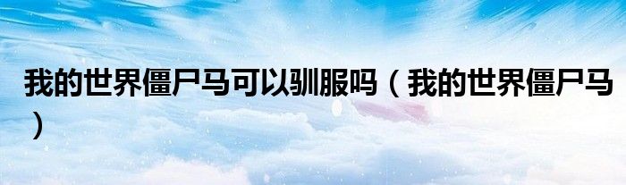 我的世界僵尸馬可以馴服嗎（我的世界僵尸馬）
