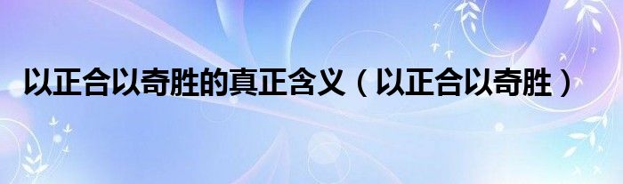 以正合以奇勝的真正含義（以正合以奇勝）