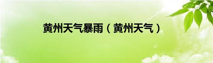 黃州天氣暴雨（黃州天氣）