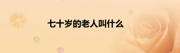 七十歲的老人叫什么