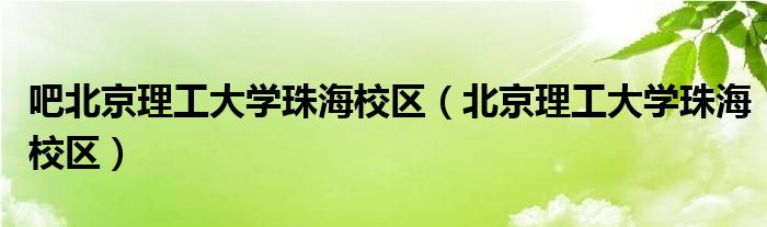 吧北京理工大學(xué)珠海校區(qū)（北京理工大學(xué)珠海校區(qū)）