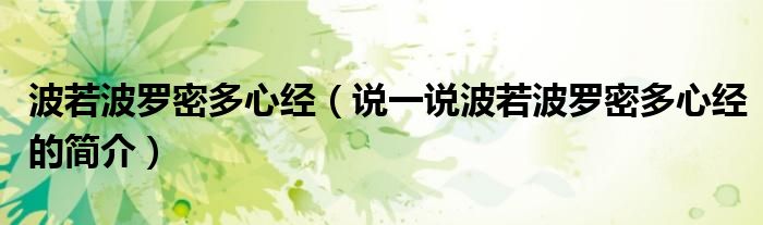 波若波羅密多心經(jīng)（說一說波若波羅密多心經(jīng)的簡介）