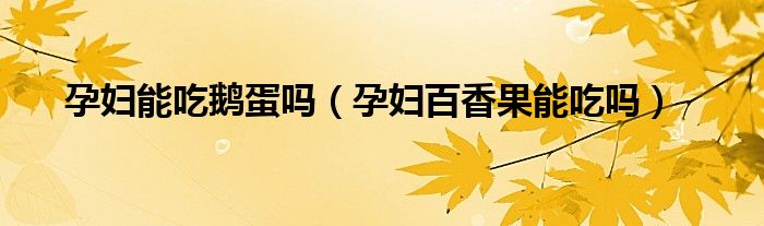 孕婦能吃鵝蛋嗎（孕婦百香果能吃嗎）