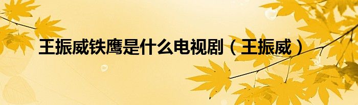 王振威鐵鷹是什么電視?。ㄍ跽裢? />
                                         </a>
                                    </div>
                                 <div   id=
