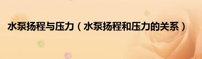水泵揚程與壓力（水泵揚程和壓力的關系）
