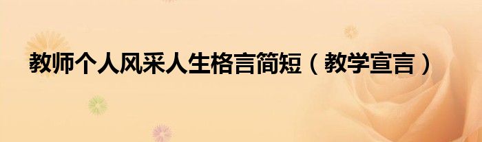 教師個(gè)人風(fēng)采人生格言簡(jiǎn)短（教學(xué)宣言）