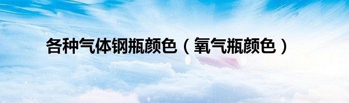 各種氣體鋼瓶顏色（氧氣瓶顏色）