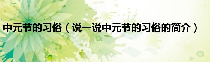 中元節(jié)的習(xí)俗（說一說中元節(jié)的習(xí)俗的簡介）