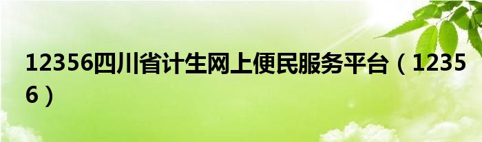 12356四川省計生網(wǎng)上便民服務(wù)平臺（12356）