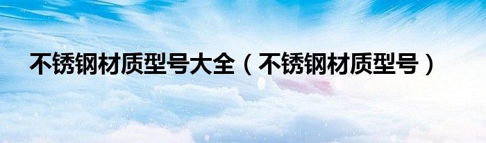 不銹鋼材質(zhì)型號大全（不銹鋼材質(zhì)型號）