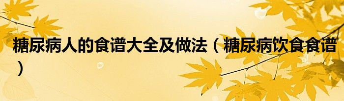 糖尿病人的食譜大全及做法（糖尿病飲食食譜）