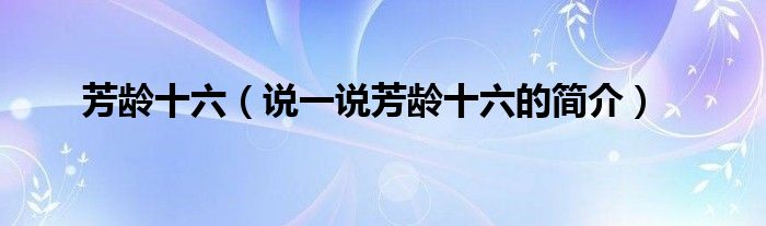 芳齡十六（說一說芳齡十六的簡(jiǎn)介）