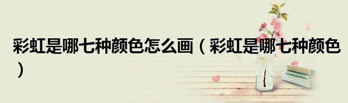 彩虹是哪七種顏色怎么畫（彩虹是哪七種顏色）