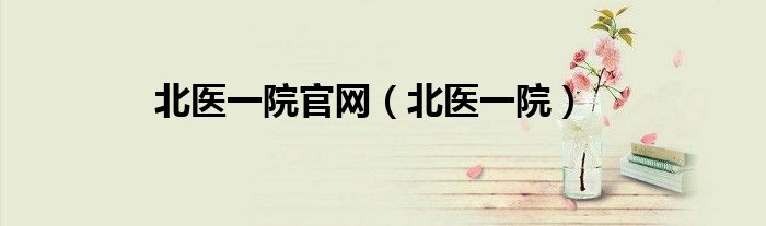 北醫(yī)一院官網(wǎng)（北醫(yī)一院）