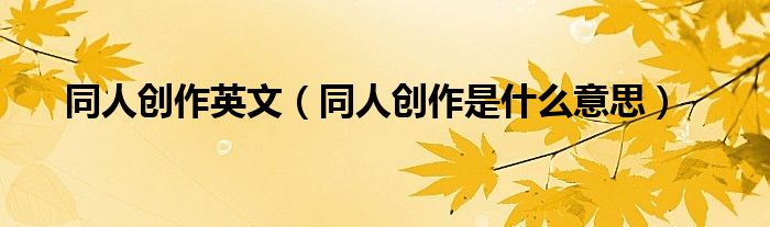 同人創(chuàng)作英文（同人創(chuàng)作是什么意思）