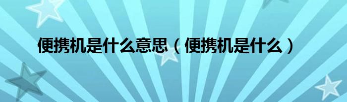 便攜機(jī)是什么意思（便攜機(jī)是什么）