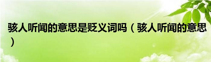 駭人聽(tīng)聞的意思是貶義詞嗎（駭人聽(tīng)聞的意思）