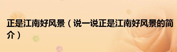 正是江南好風(fēng)景（說(shuō)一說(shuō)正是江南好風(fēng)景的簡(jiǎn)介）
