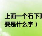 上面一個石下面一個水（上面一個不下面一個要是什么字）
