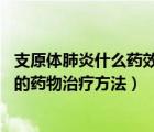 支原體肺炎什么藥效果好（支原體肺炎用什么藥 支原體肺炎的藥物治療方法）