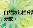 自然數(shù)包括分?jǐn)?shù)和小數(shù)嗎（自然數(shù)包括小數(shù)和分?jǐn)?shù)）
