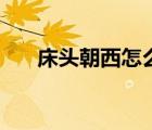 床頭朝西怎么化解（床頭朝西好不好）