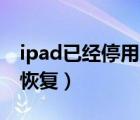 ipad已經(jīng)停用怎么能解除（ipod停用了怎么恢復(fù)）