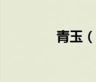 青玉（說一說青玉的簡介）