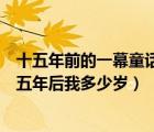 十五年前的一幕童話指哪一歷史事件（十五年前我十五歲十五年后我多少歲）
