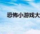 恐怖小游戲大全游戲（恐怖小游戲大全）