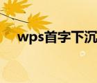 wps首字下沉怎么設(shè)置（wps首字下沉）