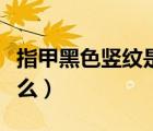 指甲黑色豎紋是什么信號（指甲黑色豎紋是什么）
