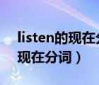 listen的現(xiàn)在分詞為什么不雙寫(xiě)n（listen的現(xiàn)在分詞）