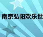 南京弘陽(yáng)歡樂(lè)世界門(mén)票（南京弘陽(yáng)歡樂(lè)世界）