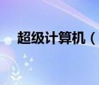 超級(jí)計(jì)算機(jī)（說一說超級(jí)計(jì)算機(jī)的簡(jiǎn)介）