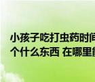 小孩子吃打蟲(chóng)藥時(shí)間需要注意什么（蘇利蘇斯打蟲(chóng)皮需要一個(gè)什么東西 在哪里能弄到）