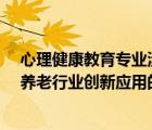 心理健康教育專業(yè)涉及的新技術(shù)/新方法/新理論/新術(shù)語在養(yǎng)老行業(yè)創(chuàng)新應(yīng)用的案例（心理健康教育專業(yè)）