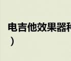 電吉他效果器種類簡(jiǎn)介（電吉他效果器哪個(gè)好）