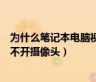 為什么筆記本電腦視頻的時候攝像頭打不開（筆記本視頻打不開攝像頭）