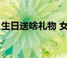 生日送啥禮物 女性（老師生日送什么禮物好）