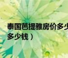 泰國芭提雅房價多少錢一平米人民幣（芭提雅洗一次泰國浴多少錢）