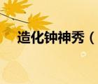 造化鐘神秀（說一說造化鐘神秀的簡介）