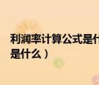 利潤率計算公式是什么的利潤是凈利潤嗎（利潤率計算公式是什么）
