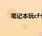 筆記本玩cf卡怎么辦（玩cf卡怎么辦）
