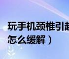 玩手機(jī)頸椎引起的頭暈怎么辦（玩手機(jī)頸椎疼怎么緩解）