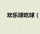 歡樂球吃球（說一說歡樂球吃球的簡介）