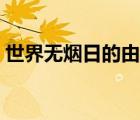世界無(wú)煙日的由來(lái)簡(jiǎn)介（世界無(wú)煙日的由來(lái)）