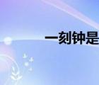 一刻鐘是指多長時間（一刻鐘）